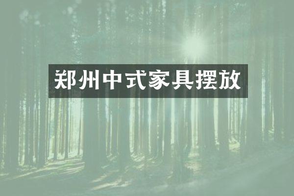 郑州中式家具摆放