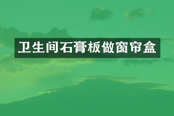 卫生间石膏板做窗帘盒