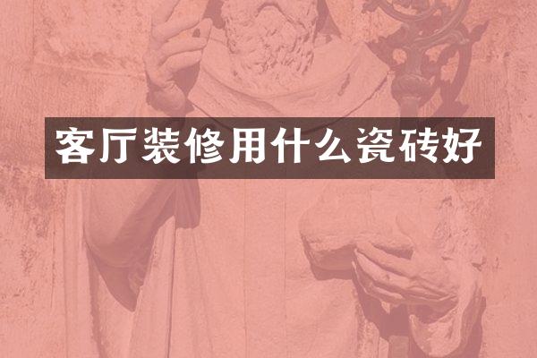 客厅装修用什么瓷砖好