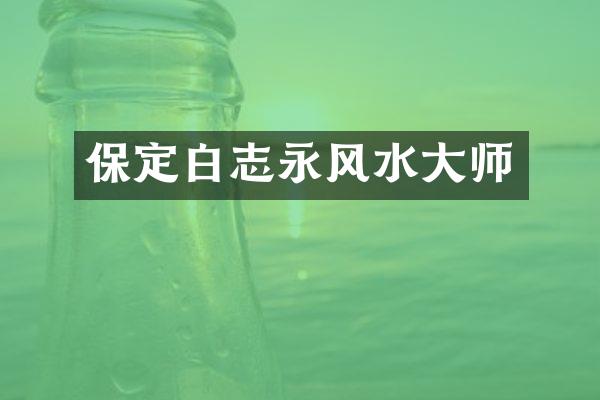 保定白志永风水大师
