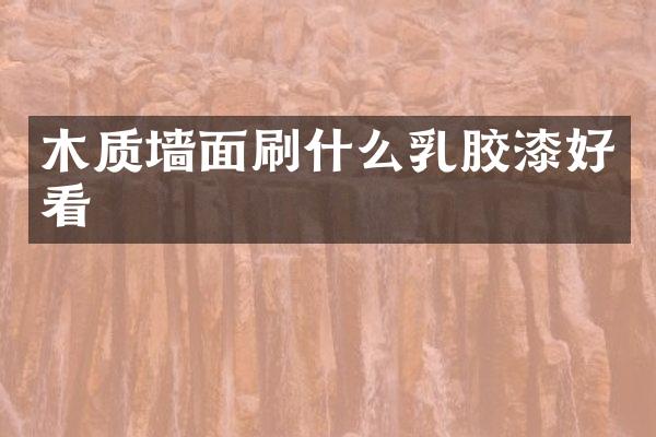 木质墙面刷什么乳胶漆好看