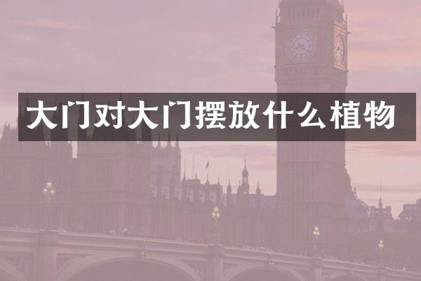 大门对大门摆放什么植物