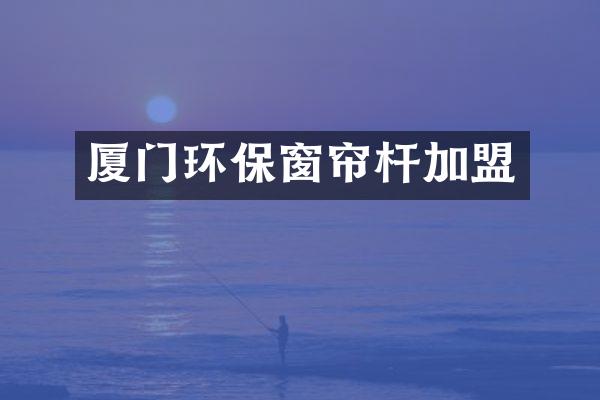 厦门环保窗帘杆加盟