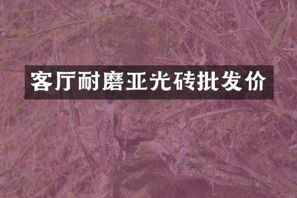 客厅耐磨亚光砖批发价