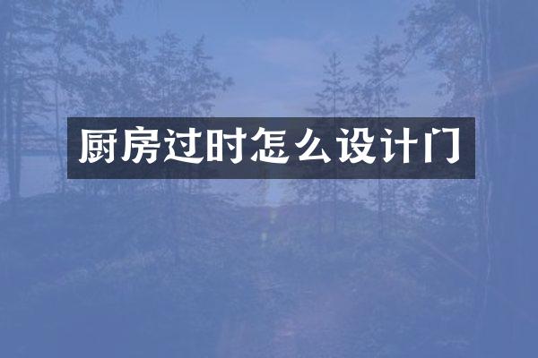 厨房过时怎么设计门