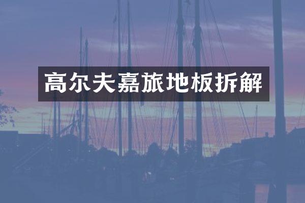 高尔夫嘉旅地板拆解