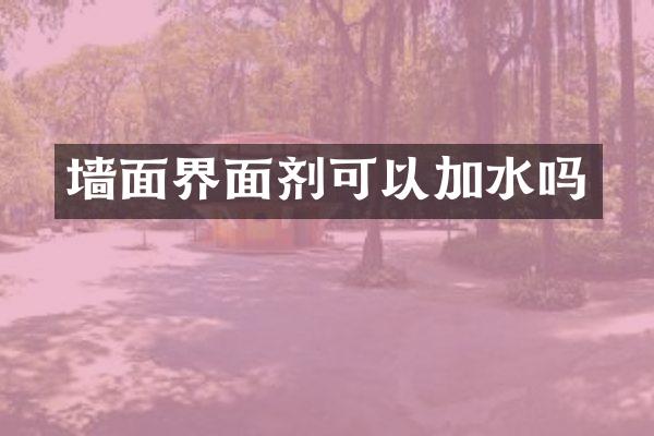 墙面界面剂可以加水吗