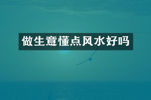 做生意懂点风水好吗