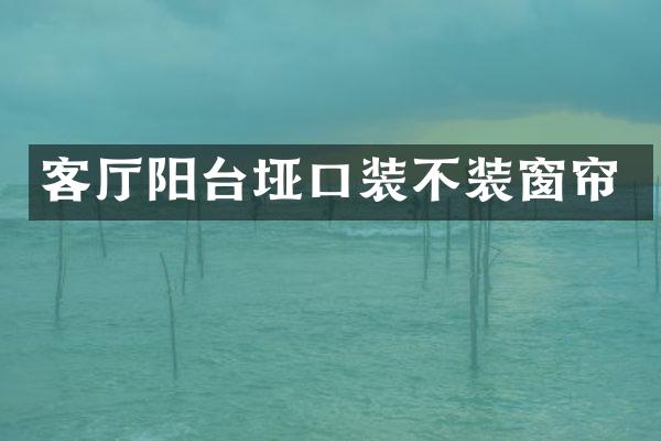 客厅阳台垭口装不装窗帘