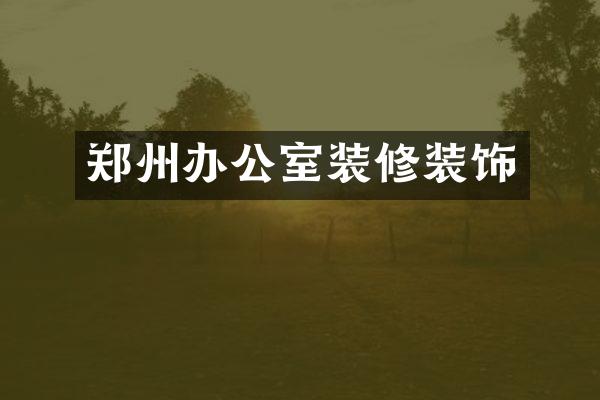 郑州办公室装修装饰
