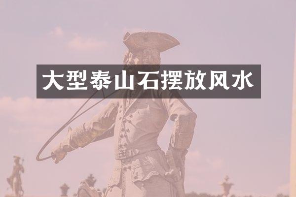 大型泰山石摆放风水