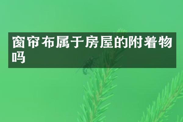 窗帘布属于房屋的附着物吗