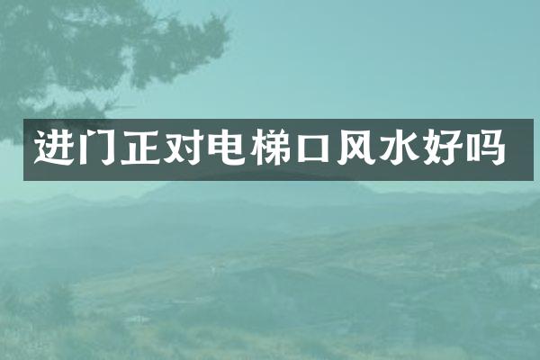 进门正对电梯口风水好吗