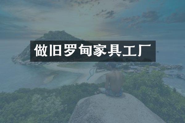 做旧罗甸家具工厂