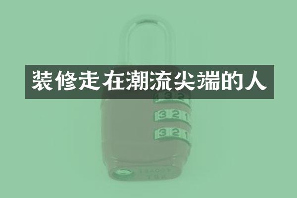 装修走在潮流尖端的人