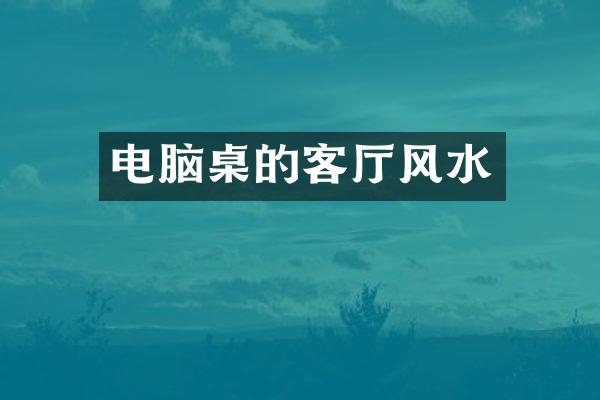 电脑桌的客厅风水