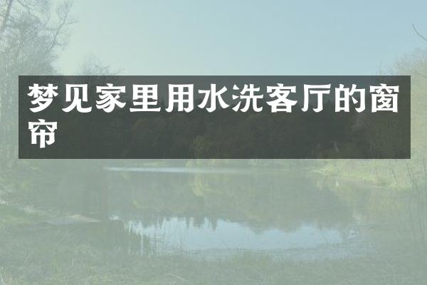 梦见家里用水洗客厅的窗帘