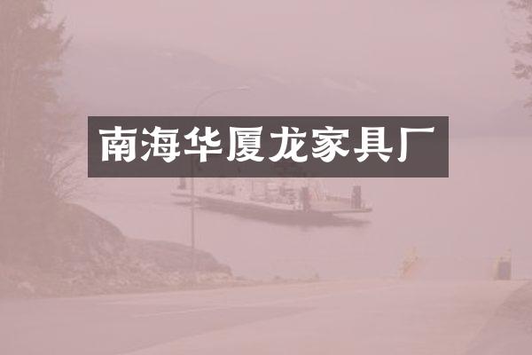 南海华厦龙家具厂