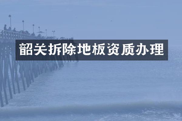 韶关拆除地板资质办理