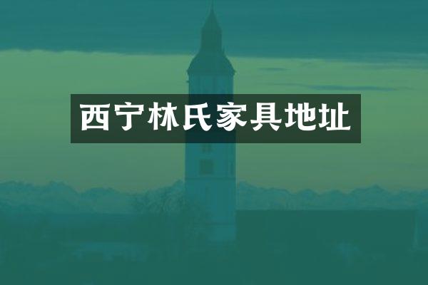 西宁林氏家具地址