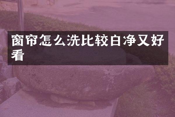 窗帘怎么洗比较白净又好看