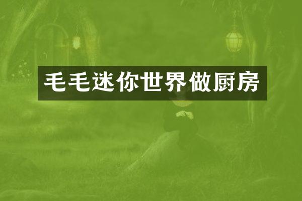 毛毛迷你世界做厨房