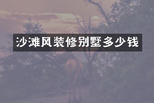 沙滩风装修别墅多少钱
