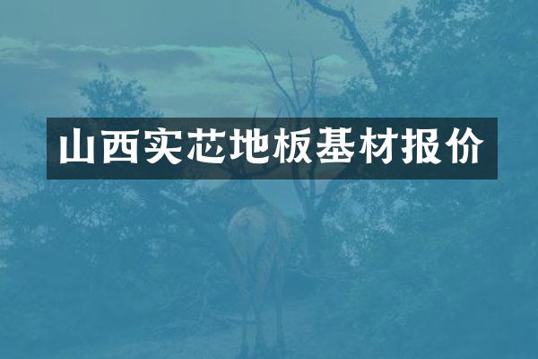 山西实芯地板基材报价