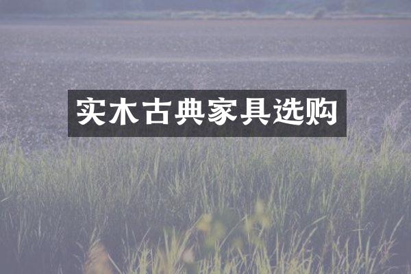 实木古典家具选购