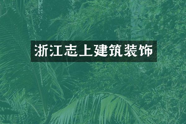 浙江志上建筑装饰