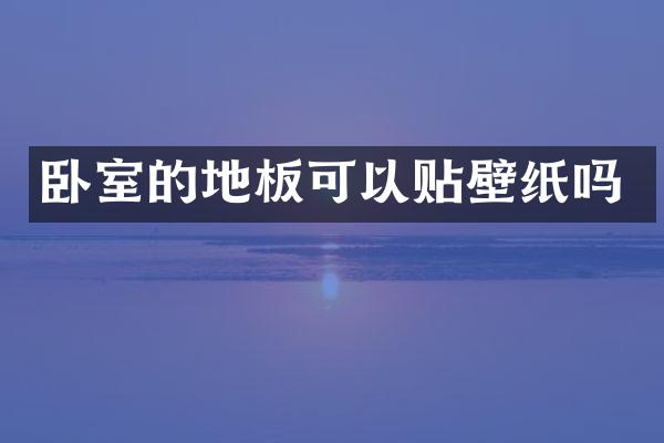 卧室的地板可以贴壁纸吗