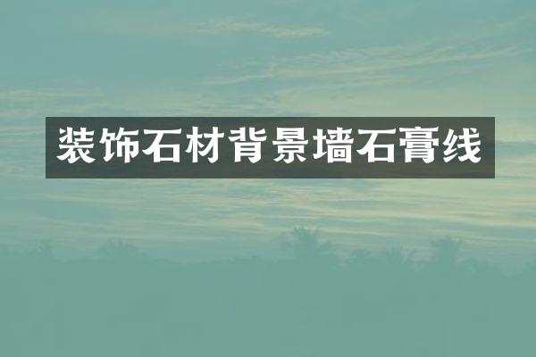 装饰石材背景墙石膏线