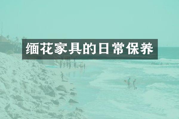 缅花家具的日常保养