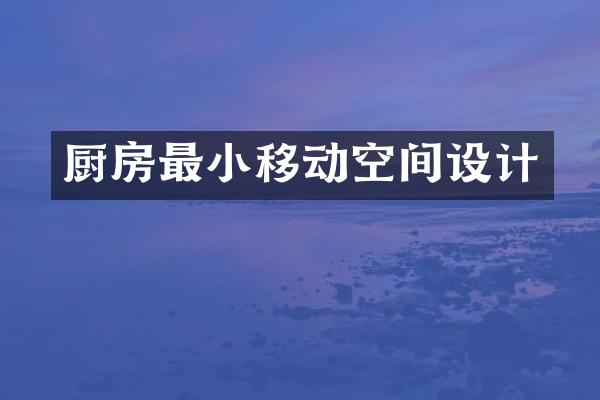 厨房最小移动空间设计