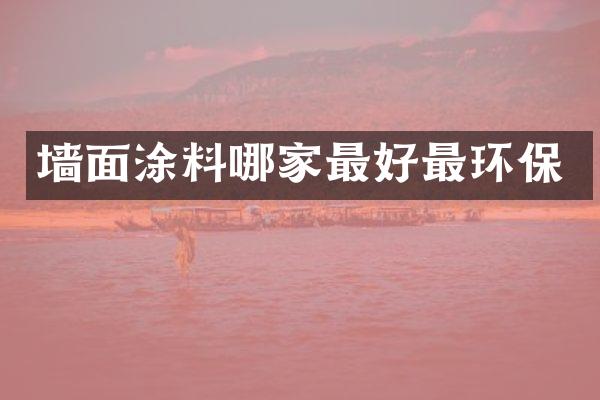 墙面涂料哪家最好最环保