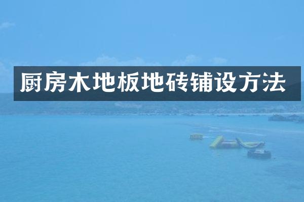 厨房木地板地砖铺设方法