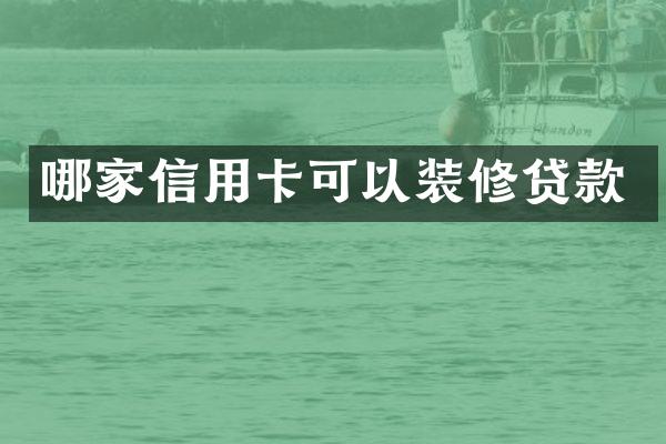 哪家信用卡可以装修贷款