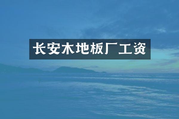 长安木地板厂工资