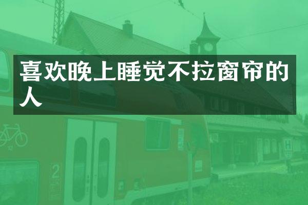 喜欢晚上睡觉不拉窗帘的人