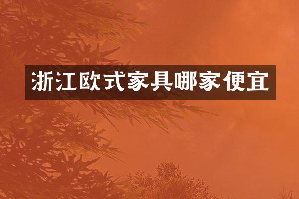 浙江欧式家具哪家便宜