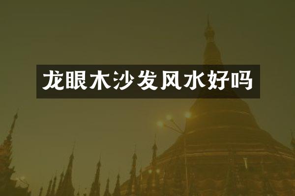 龙眼木沙发风水好吗