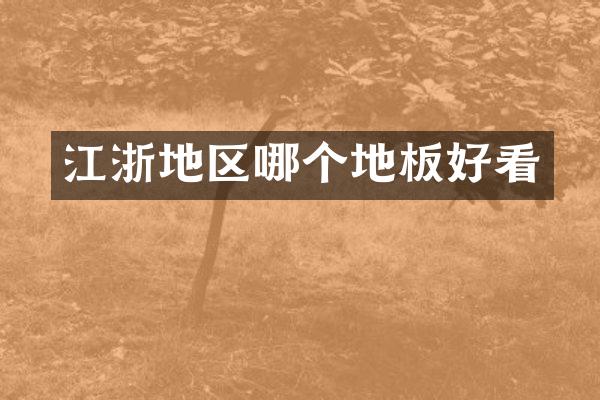 江浙地区哪个地板好看