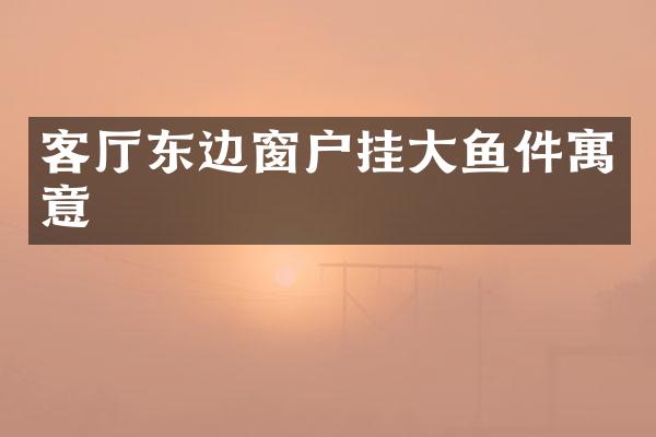 客厅东边窗户挂大鱼件寓意
