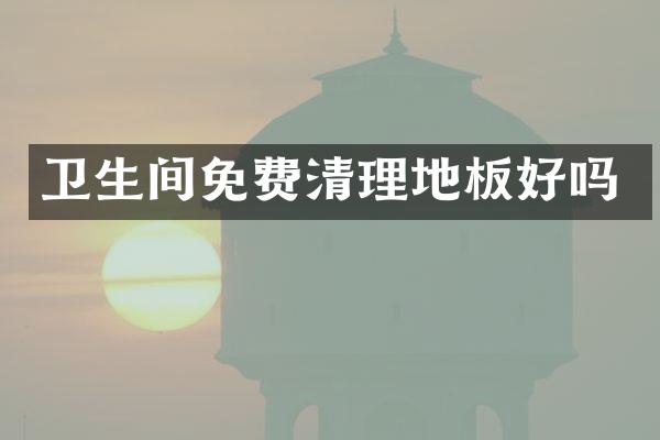 卫生间免费清理地板好吗