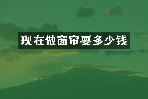 现在做窗帘要多少钱