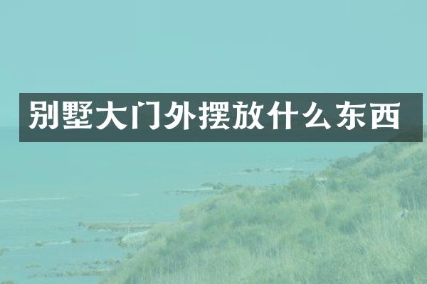 别墅大门外摆放什么东西