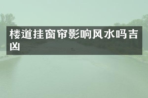 楼道挂窗帘影响风水吗吉凶
