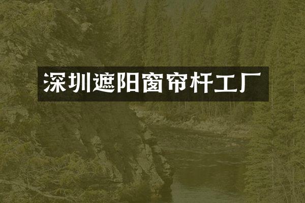 深圳遮阳窗帘杆工厂
