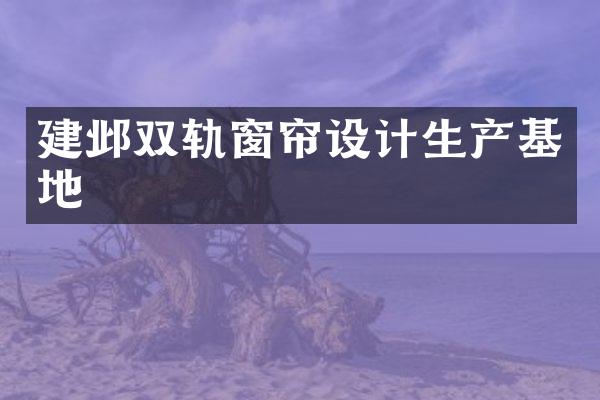 建邺双轨窗帘设计生产基地