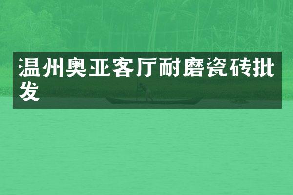 温州奥亚客厅耐磨瓷砖批发